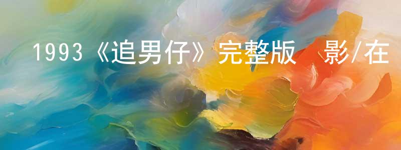 陳巖龍發布1993《追男仔》完整版電影/在線觀看/百度云-美劇天堂
